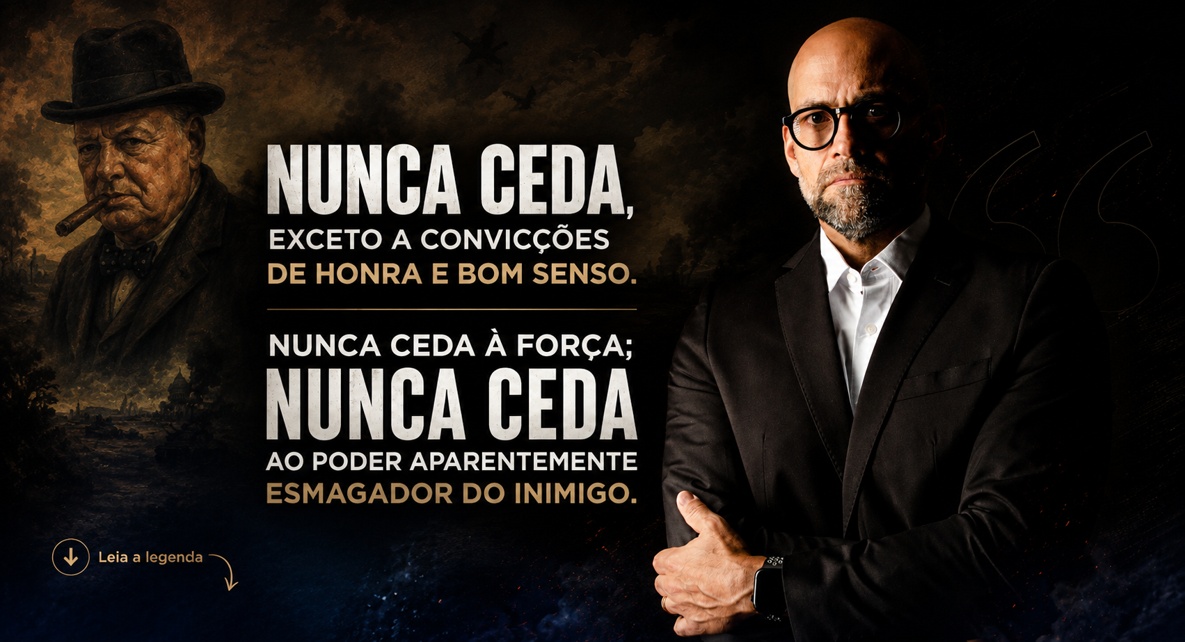 "Nunca ceda, exceto às convicções de honra e bom senso. Nunca ceda à força; nunca ceda ao poder aparentemente esmagador do inimigo." Winston Churchill